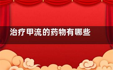 治疗甲流的药物有哪些 甲流患者如何进行日常护理,治疗甲流的药物有哪些